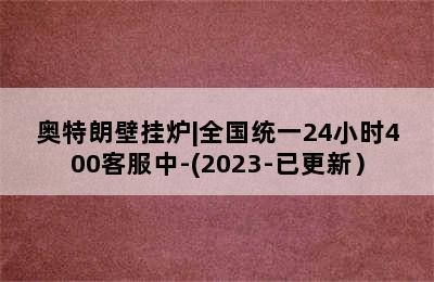 奥特朗壁挂炉|全国统一24小时400客服中-(2023-已更新）